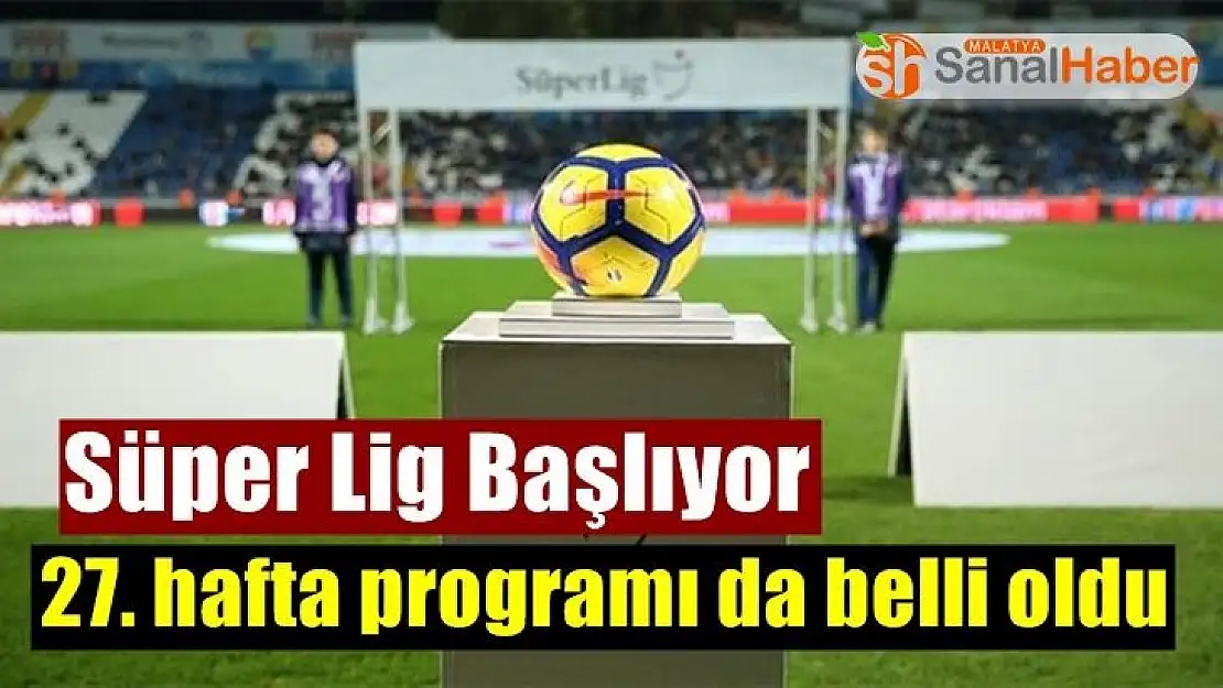 Süper Lig Başlıyor 27. hafta programı da belli oldu