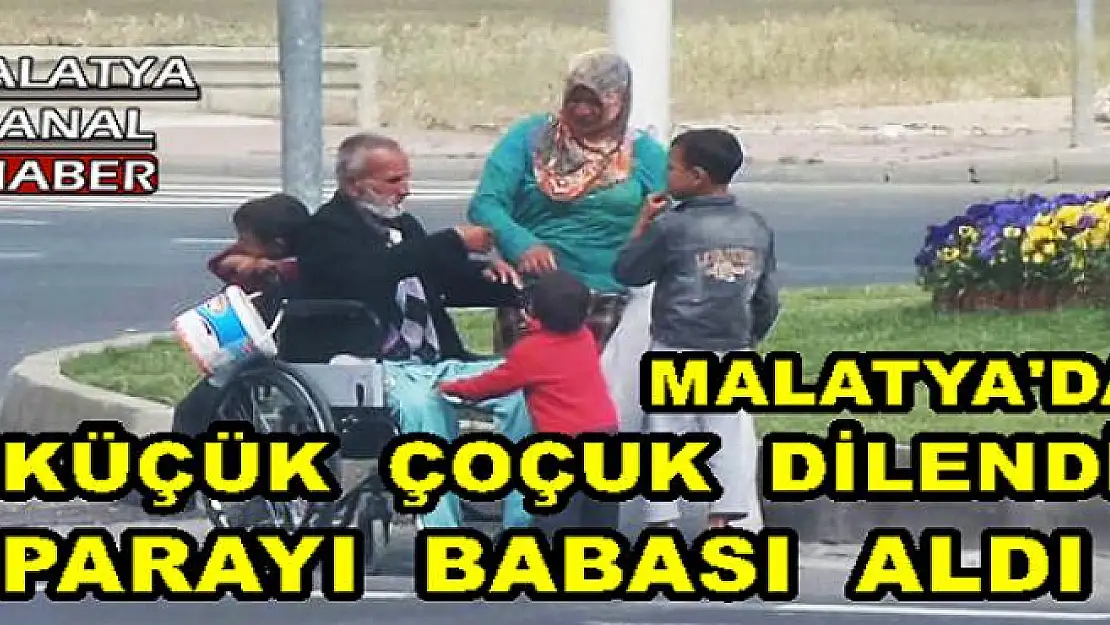 MALATYA'DA KÜÇÜK  ÇOÇUK  DİLENDİ, PARAYI  BABASI  ALDI