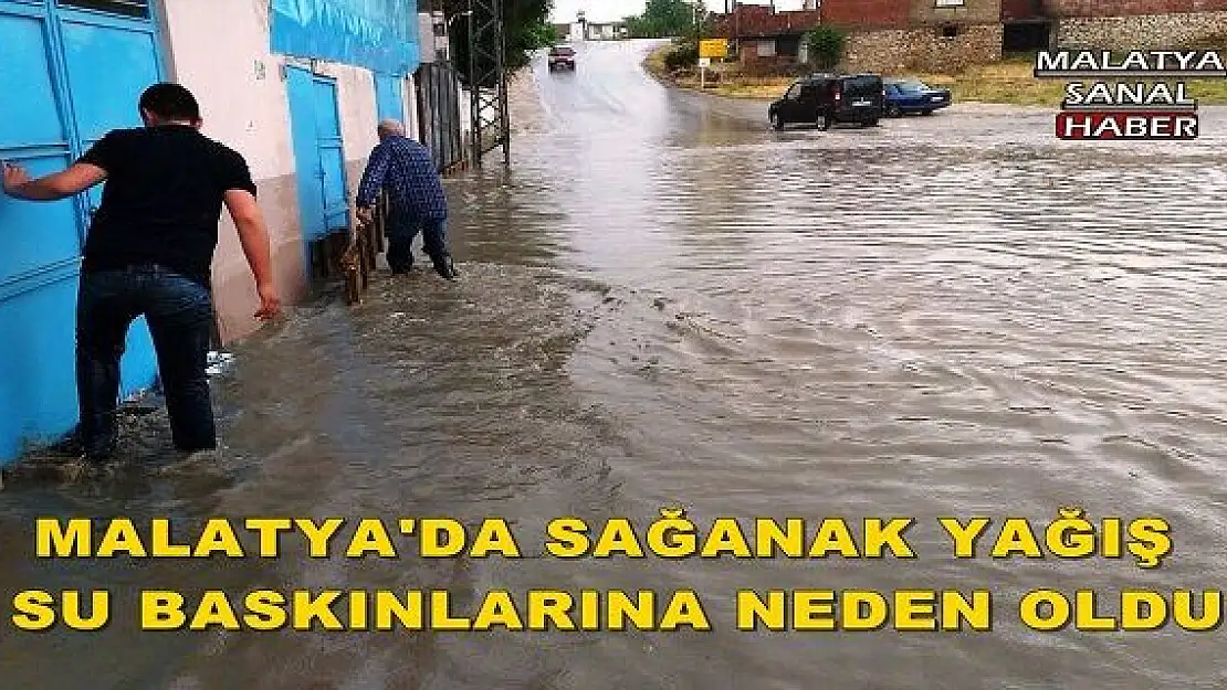  MALATYA'DA SAĞANAK YAĞIŞ SU BASKINLARINA NEDEN OLDU