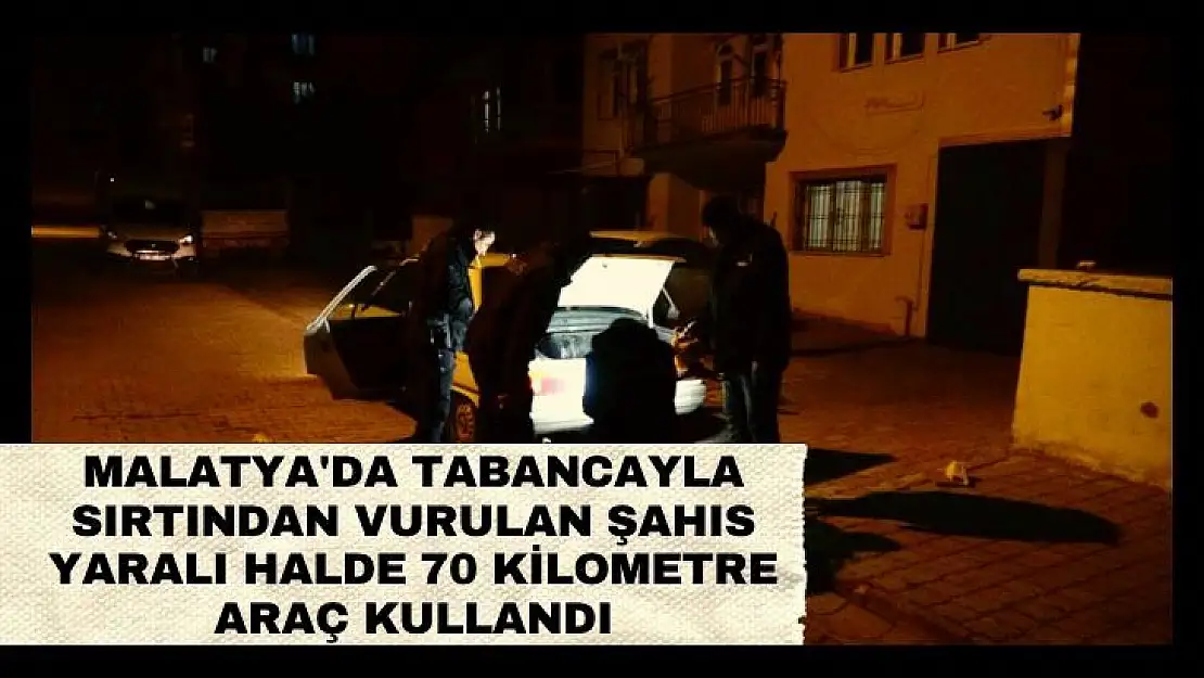 Tabancayla sırtından vurulan şahıs yaralı halde 70 kilometre araç kullandı