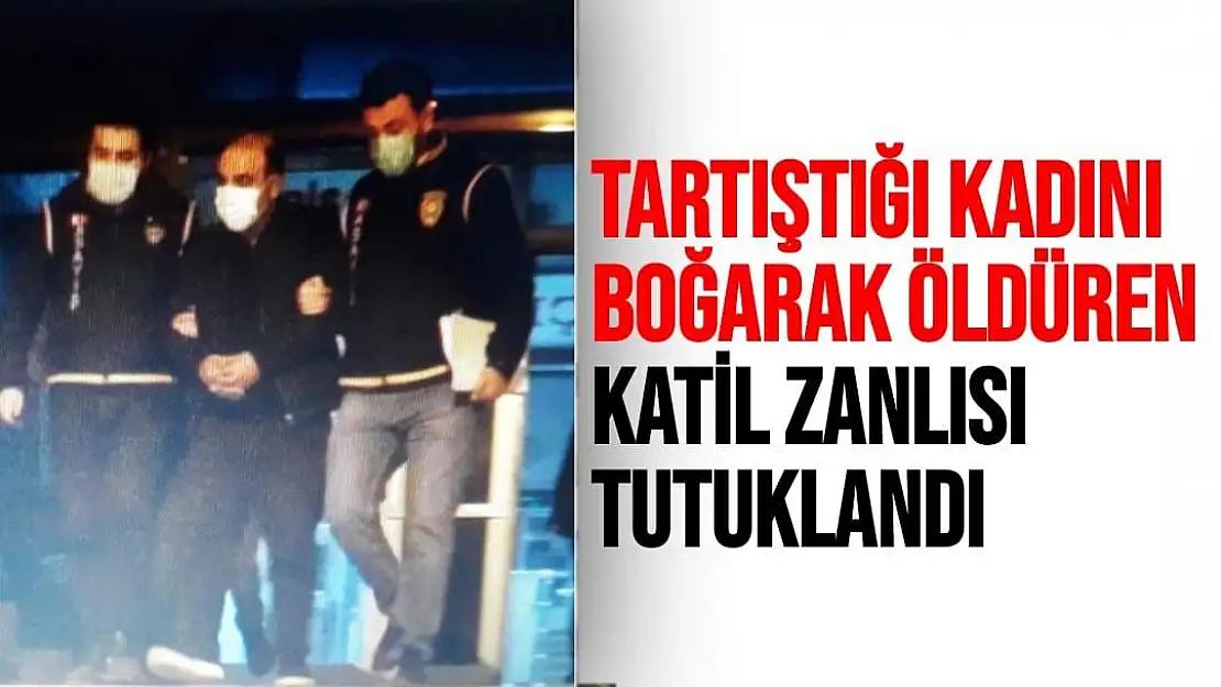 Tartıştığı kadını boğarak öldüren katil zanlısı tutuklandı