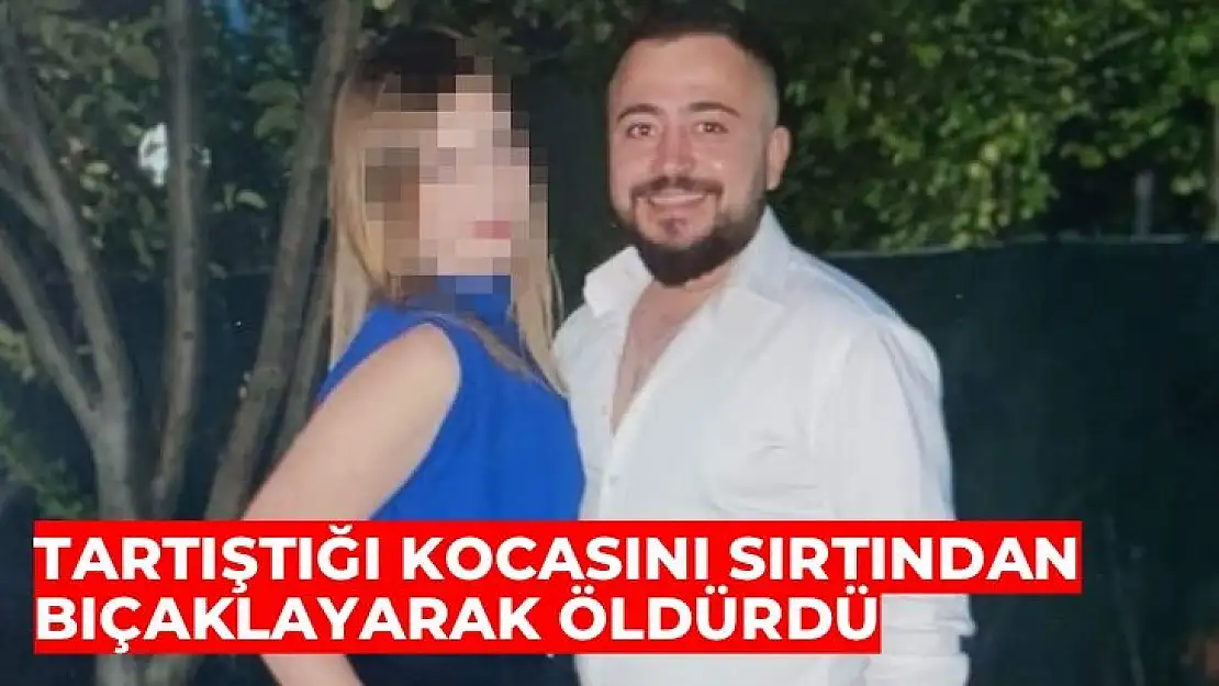 Tartıştığı kocasını sırtından bıçaklayarak öldürdü