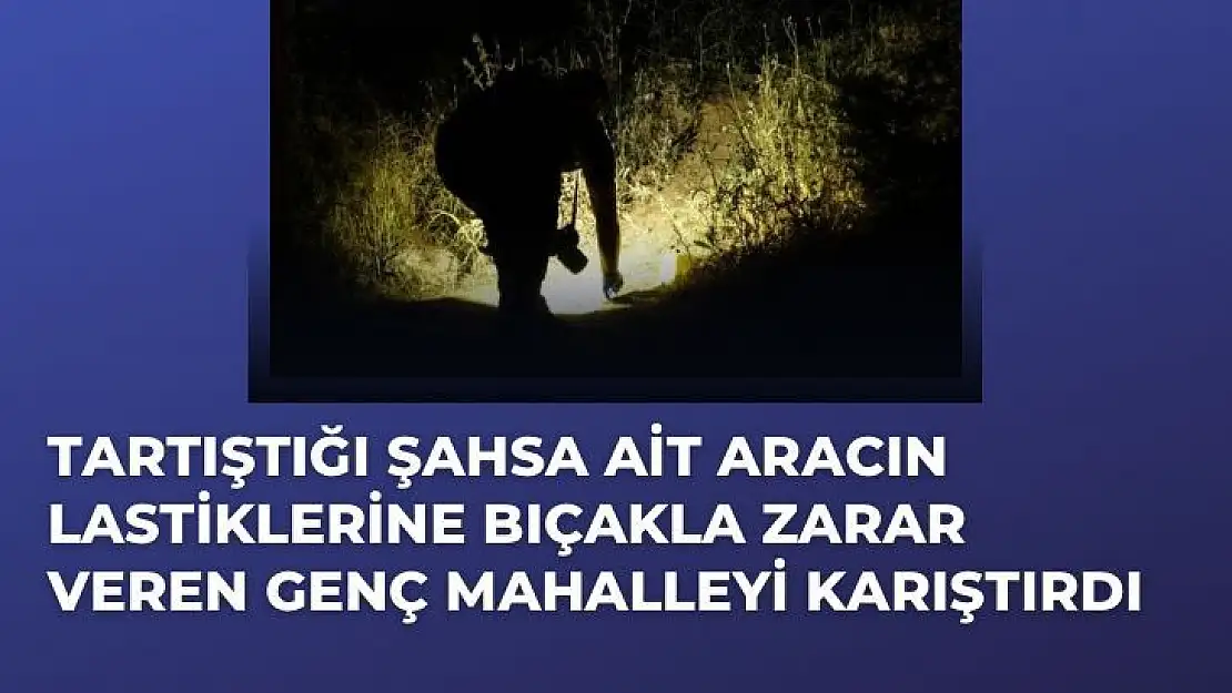 Tartıştığı şahsa ait aracın lastiklerine bıçakla zarar veren genç mahalleyi karıştırdı