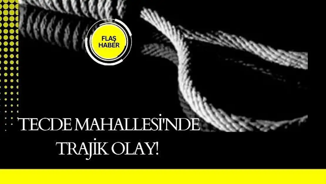 Tecde Mahallesi'nde Trajik Olay!