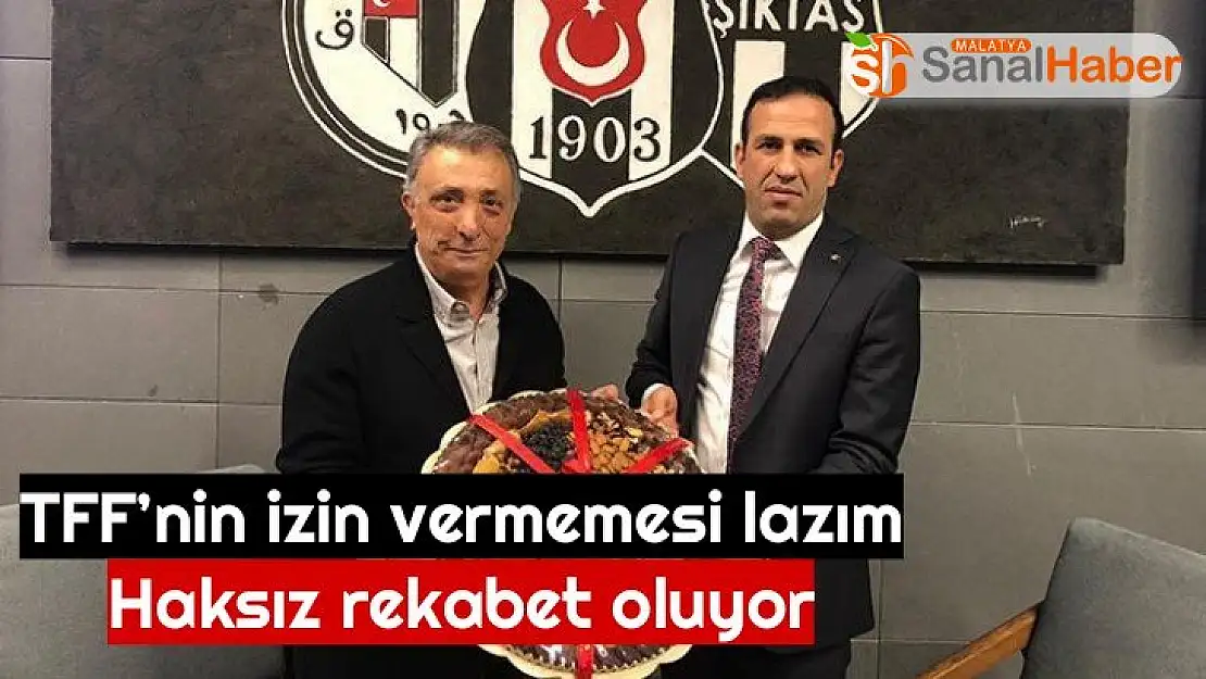 TFF´nin izin vermemesi lazım haksız rekabet oluyor