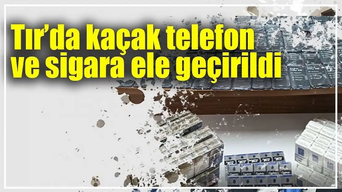 Tır´da kaçak telefon ve sigara ele geçirildi