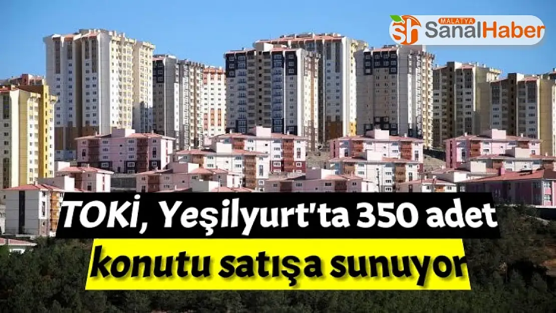 TOKİ, Yeşilyurt'ta 350 adet konutu satışa sunuyor