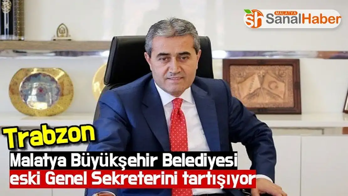 Trabzon Malatya Büyükşehir Belediyesi eski genel sekreterini tartışıyor