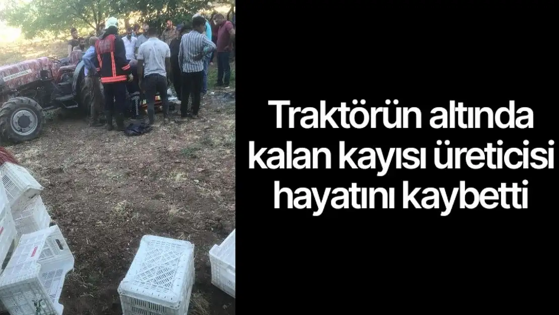 Traktörün altında kalan kayısı üreticisi hayatını kaybetti