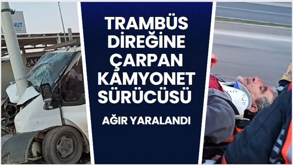 Trambüs direğine çarpan kamyonet sürücüsü ağır yaralandı