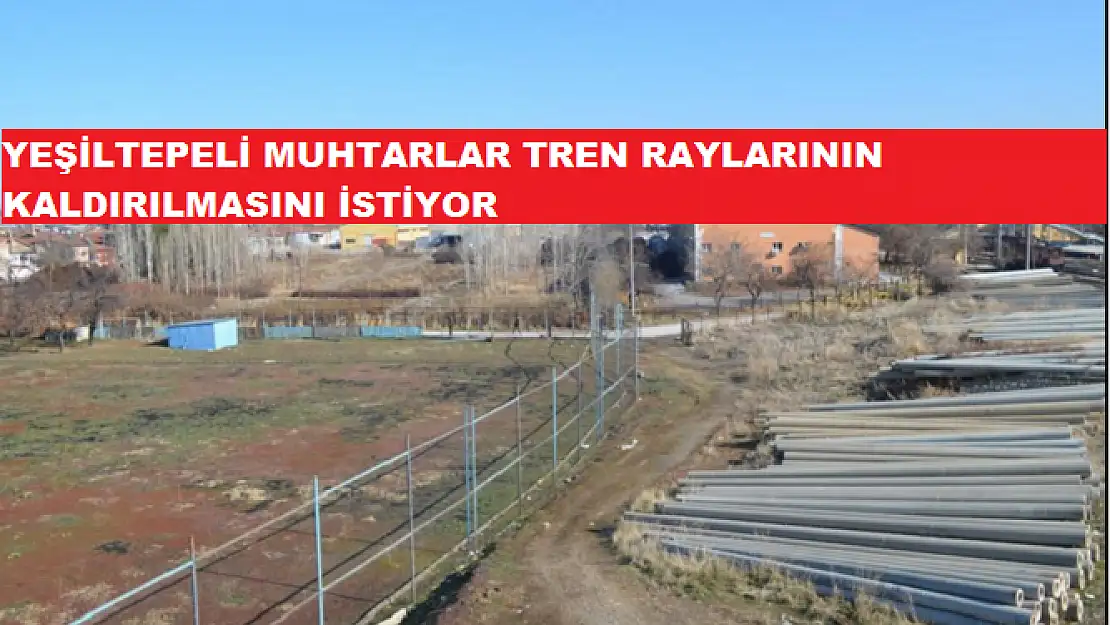 YEŞİLTEPELİ MUHTARLAR TREN RAYLARININ KALDIRILMASINI İSTİYOR