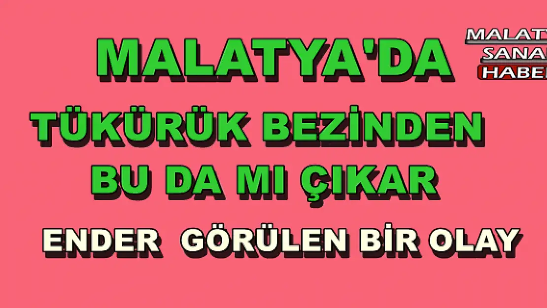 MALATYA'DA TÜKÜRÜK BEZİNDEN BU DA MI ÇIKAR!