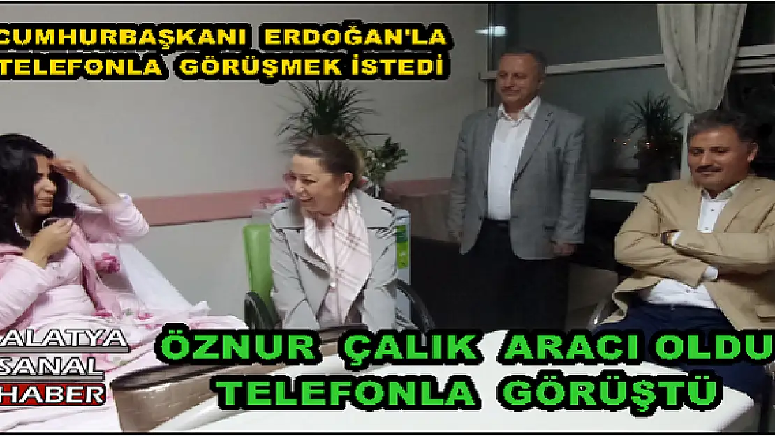 MALATYA'DA CUMHURBAŞKANI  ERDOĞAN'LA   TELEFONLA  GÖRÜŞMEK İSTEDİ 