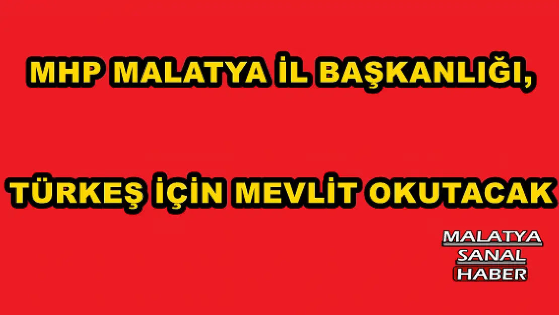 MHP MALATYA İL BAŞKANLIĞI, TÜRKEŞ İÇİN MEVLİT OKUTACAK