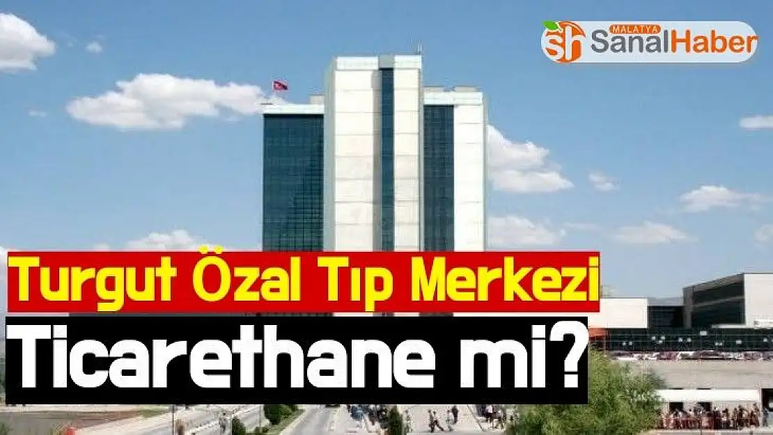 Turgut Özal Tıp Merkezi Ticarethane mi?