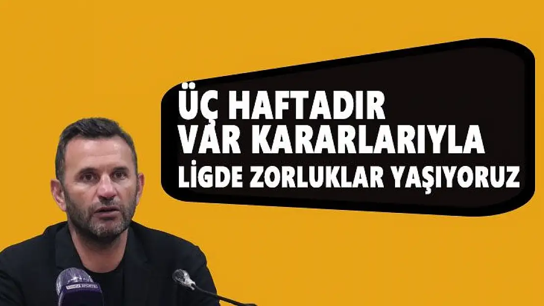 Üç haftadır VAR kararlarıyla ligde zorluklar yaşıyoruz