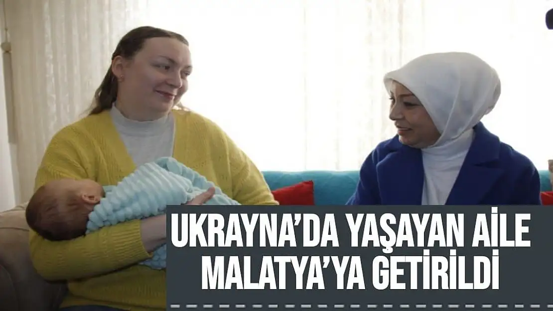 Ukrayna´da yaşayan  aile Malatya´ya getirildi
