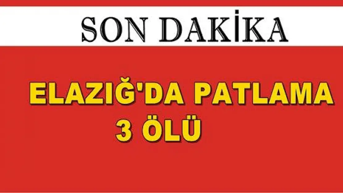 ELAZIĞ'DA PATLAMA 3 ÖLÜ