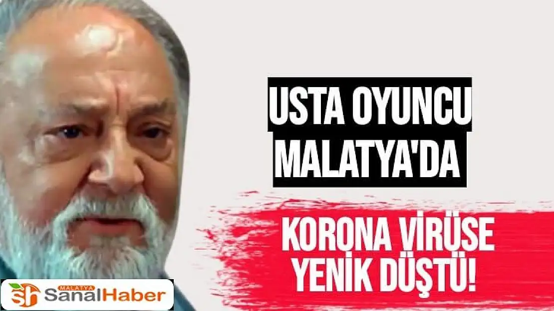 Usta oyuncu Malatya'da korona virüse yenik düştü!
