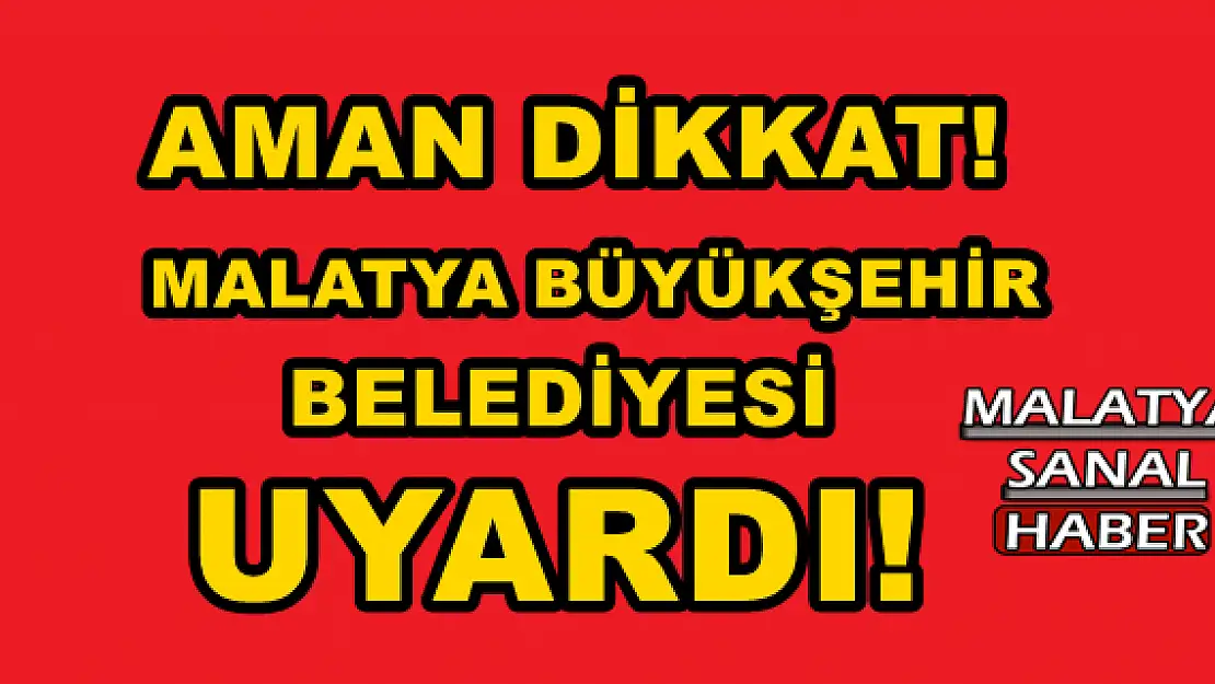 MALATYA BÜYÜKŞEHİR BELEDİYESİ UYARDI