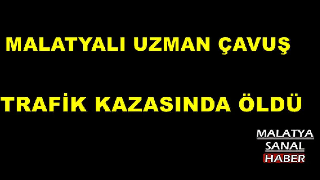MALATYALI UZMAN ÇAVUŞ TRAFİK KAZASINDA ÖLDÜ