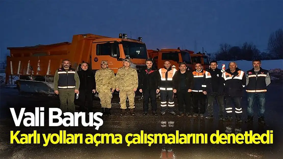 Vali Baruş, karlı yolları açma çalışmalarını denetledi