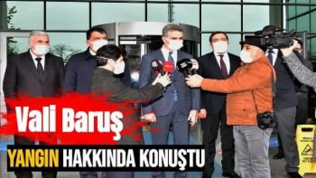 Vali Baruş yangın hakkında konuştu