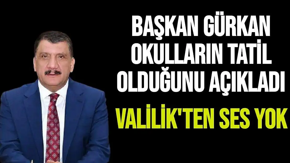 Valilik'ten ses yok Başkan Gürkan okulların tatil olduğunu açıkladı