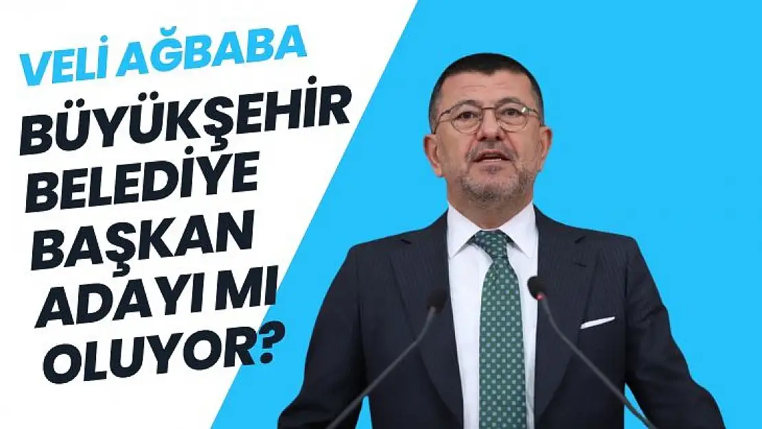 Veli AĞBABA Büyükşehir Belediye Başkan adayı mı oluyor?