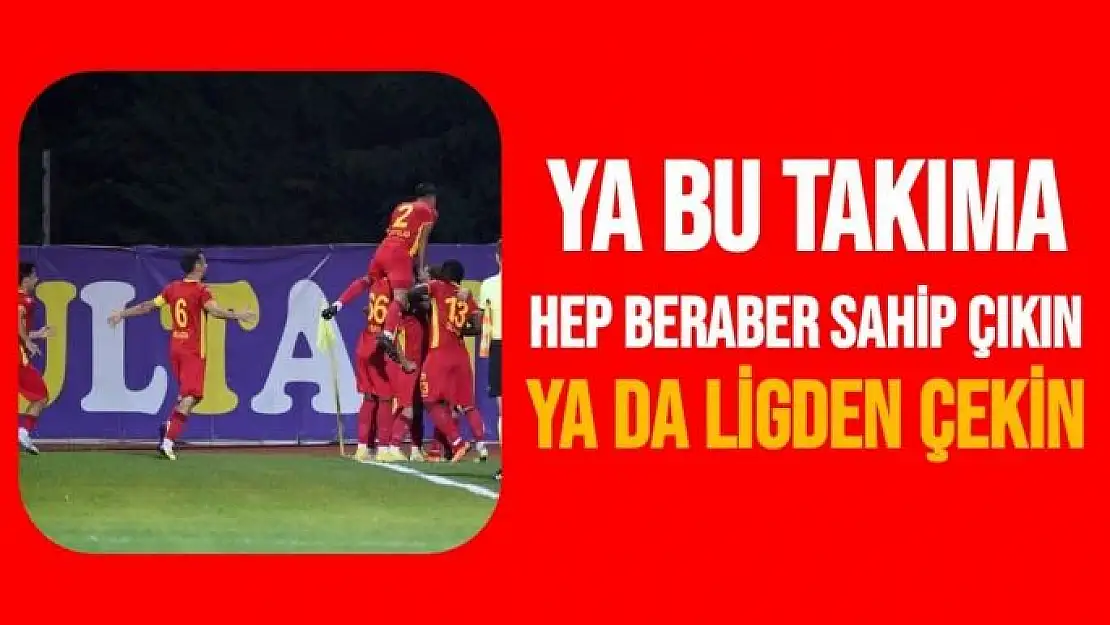 Ya bu takıma hep beraber sahip çıkın Ya da ligden çekin