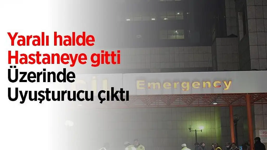 Yaralı halde hastaneye gitti üzerinde uyuşturucu çıktı