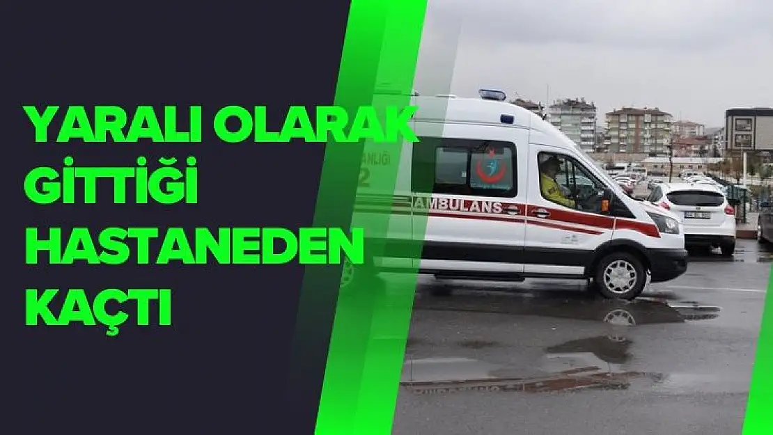 Yaralı olarak gittiği hastaneden kaçtı