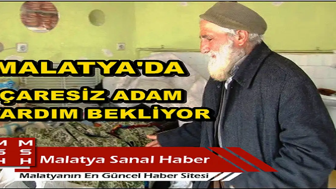 MALATYA'DA  ÇARESİZ ADAM YARDIM BEKLİYOR