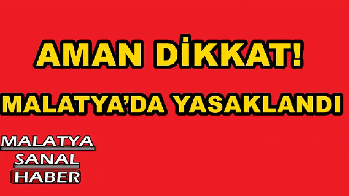 MALATYA´DA  YASAKLANDI