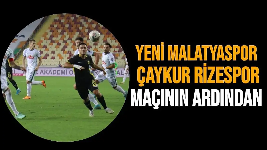 Yeni Malatyaspor - Çaykur Rizespor maçının ardından