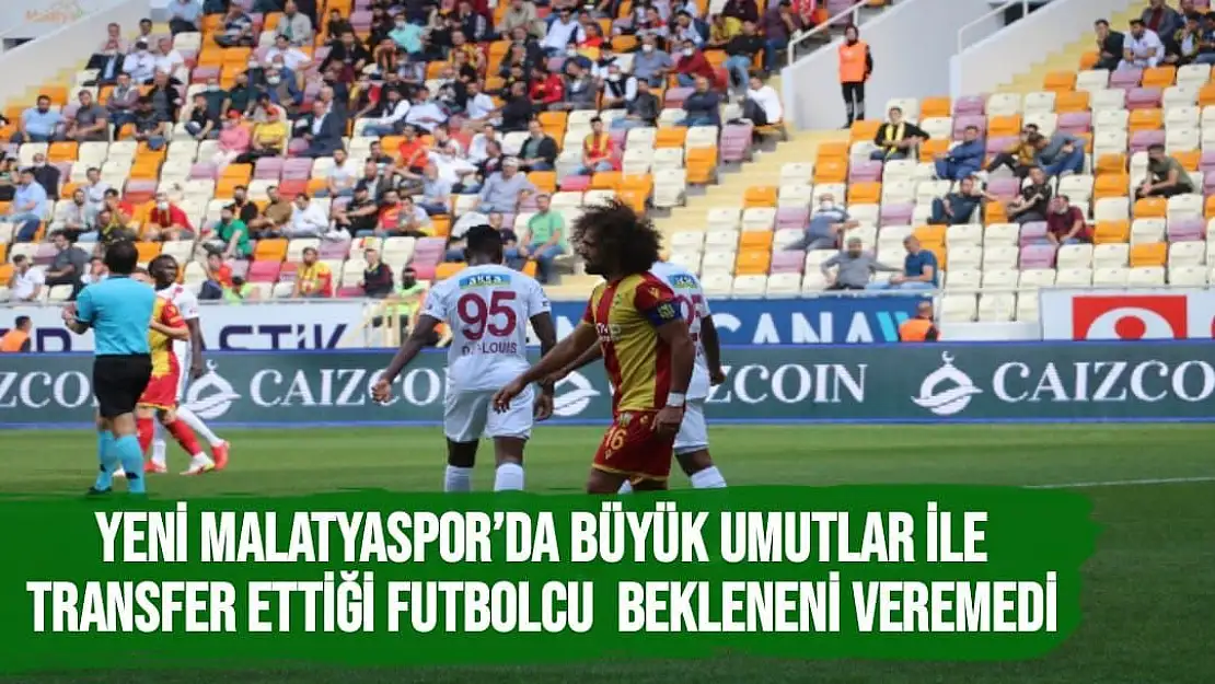 Yeni Malatyaspor´da büyük umutlar ile transfer ettiği futbolcu  bekleneni veremedi