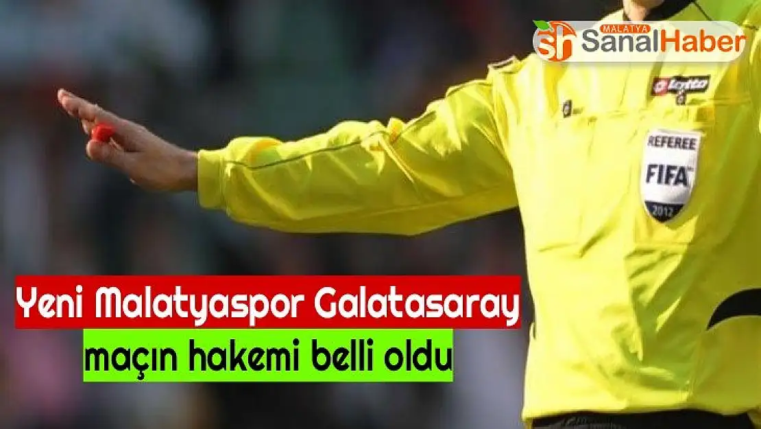 Yeni Malatyaspor Galatasaray maçın hakemi belli oldu