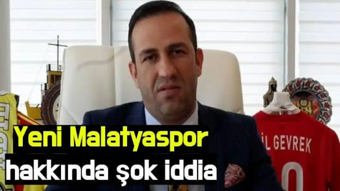 Yeni Malatyaspor hakkında şok iddia