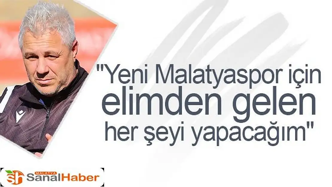 Yeni Malatyaspor için elimden gelen her şeyi yapacağım