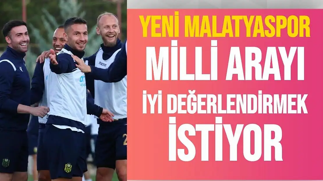 Yeni Malatyaspor milli arayı iyi değerlendirmek istiyor