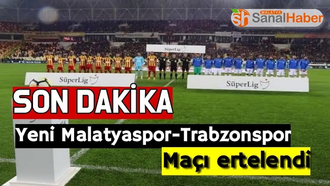 Yeni Malatyaspor - Trabzonspor maçı ertelendi