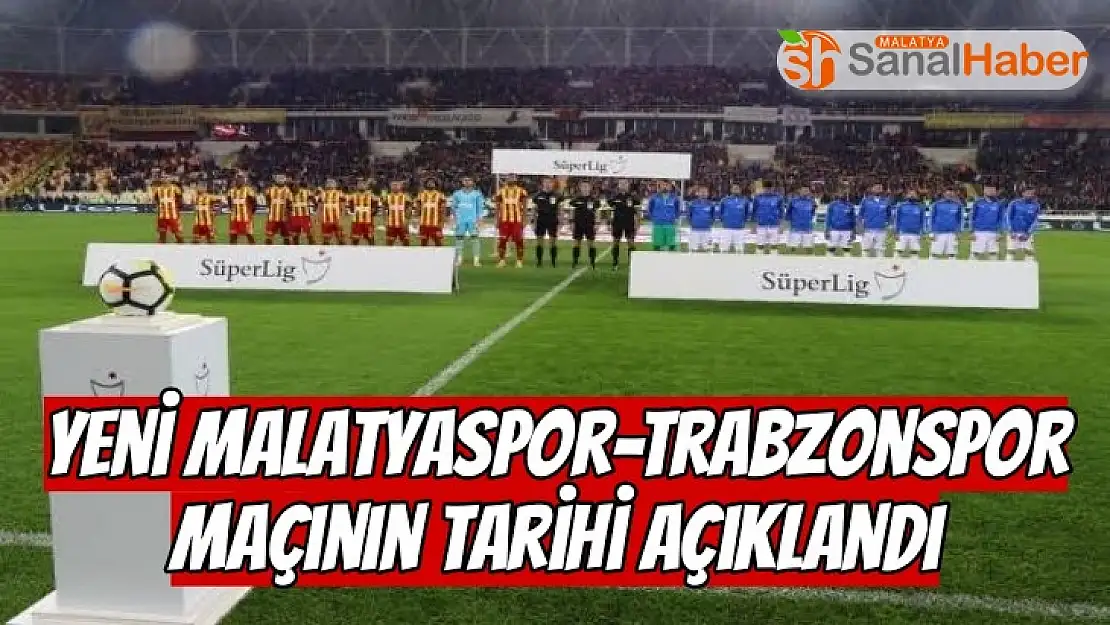Yeni Malatyaspor-Trabzonspor maçının tarihi açıklandı