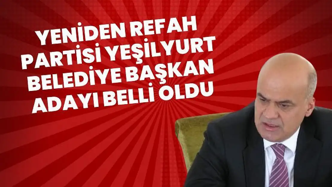 Yeniden Refah Partisi Yeşilyurt Belediye Başkan adayı belli oldu