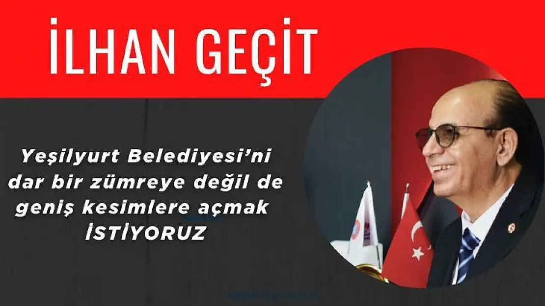 Yeşilyurt Belediyesi´ni dar bir zümreye değil de, geniş kesimlere açmak istiyoruz