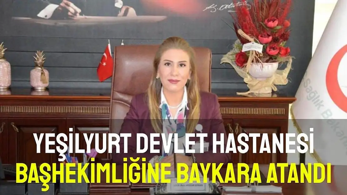 Yeşilyurt Devlet Hastanesi Başhekimliğine Baykara atandı