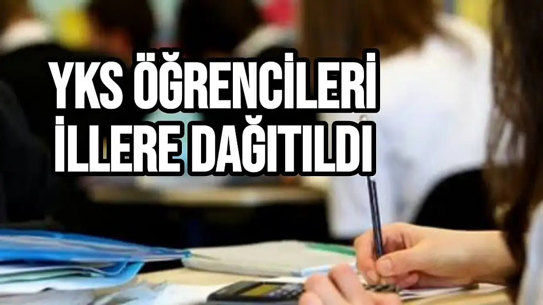 YKS öğrencileri  illere dağıtıldı