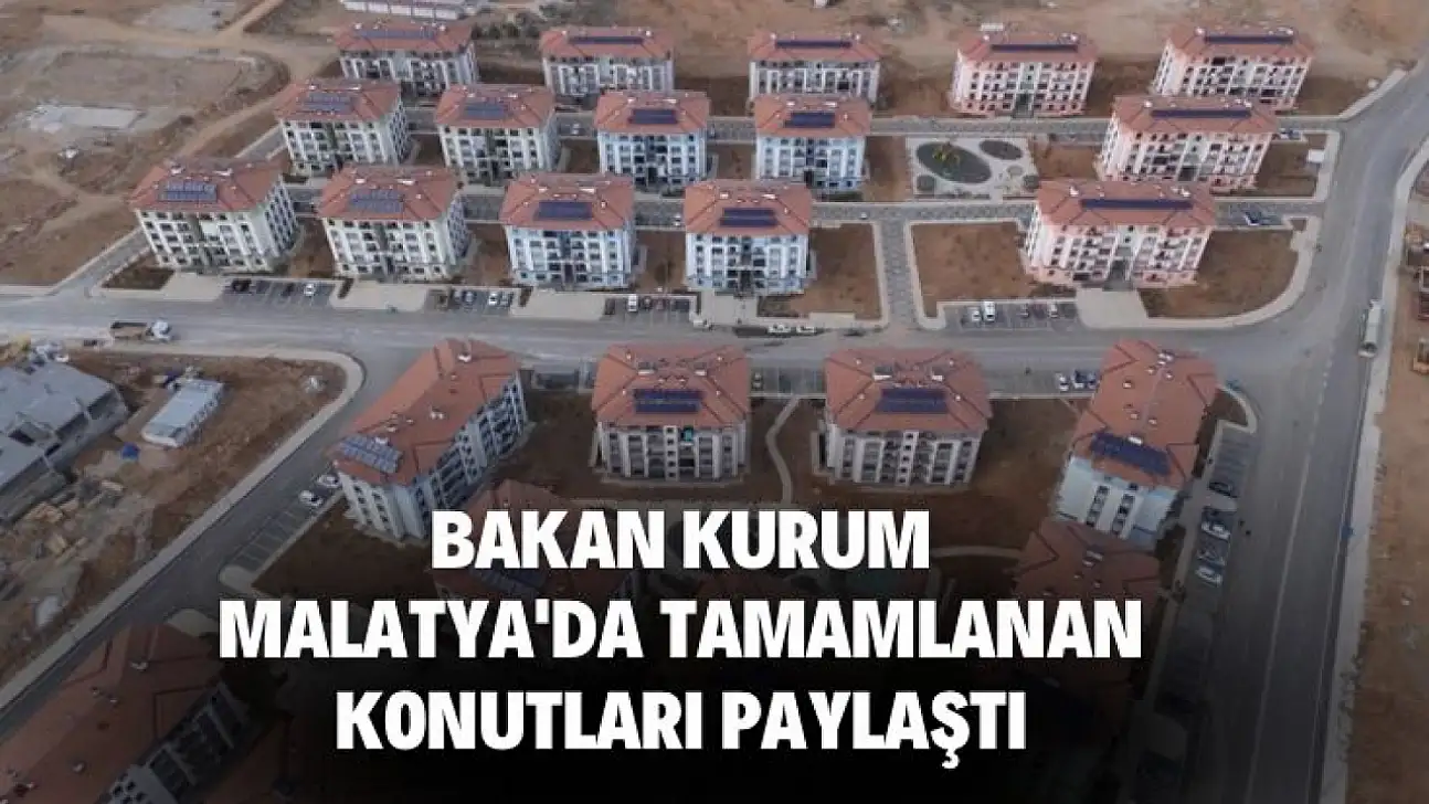 Bakan Kurum, Malatya'da tamamlanan konutları paylaştı