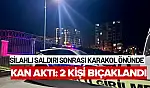Malatya'da Silahlı saldırı sonrası karakol önünde kan aktı: 2 kişi bıçaklandı