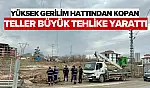Yüksek Gerilim Hattından Kopan Teller Büyük Tehlike Yarattı