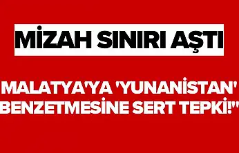 Mizah Sınırı Aştı Malatya'ya 'Yunanistan' Benzetmesine Sert Tepki!